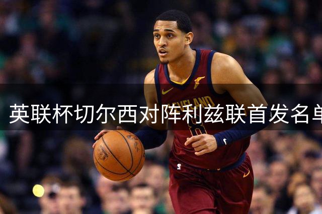 英联杯切尔西对阵利兹联首发名单曝光